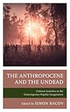 The Anthropocene and the Undead: Cultural Anxieties in the Contemporary Popular Imagination (Research in Horror Studies) The Anthropocene and the Undead: Cultural Anxieties in the Contemporary Popular Imagination (Research in Horror Studies)