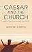 Caesar and the Church: A Biblical Study of Government and the Church