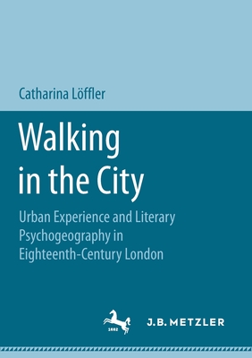 Walking in the City: Urban Experience and Literary Psychogeography in Eighteenth-Century London