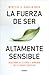 La fuerza de ser altamente sensible: Descubre si lo eres y aprende de tu poder creativo / The Power of Being Highly Sensitive (Spanish Edition)