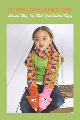 Ultimate Guide To Kid's Items: Adorable Things Can Make Your Children Happy