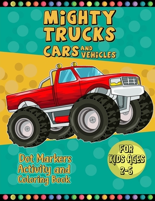 Mighty Trucks Cars And Vehicles Dot Markers Activity And Coloring Book For Kids Ages 2-6: A Very Useful And Perfect Way To Learn Paint And Art With ... Activity Coloring Book For Toddlers And Kids