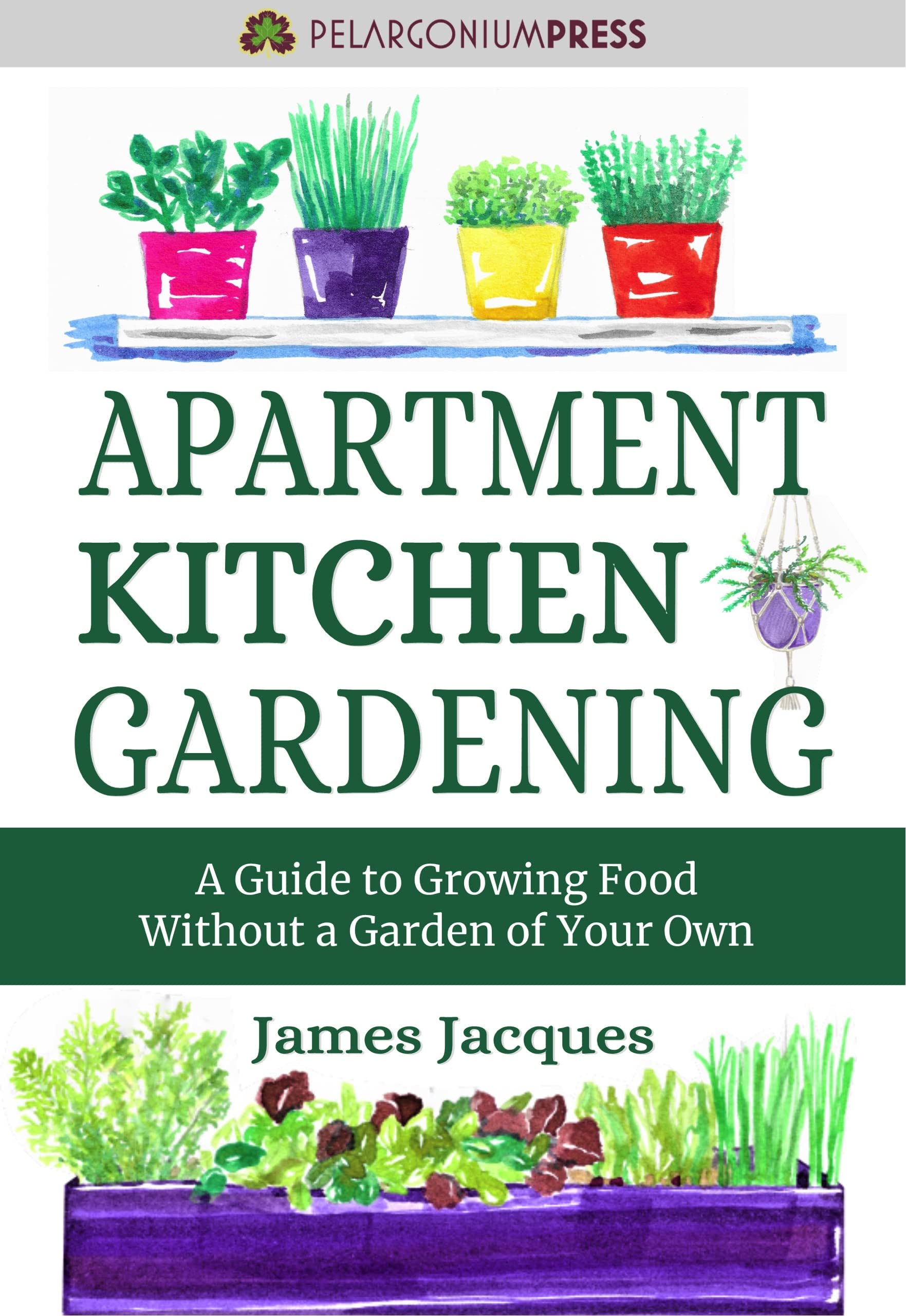 Apartment Kitchen Gardening: A Guide to Growing Food Without a Yard - Choose and grow culinary herbs, fruit and vegetables for every season to make an indoor garden full of fresh produce (Kindle Edition)