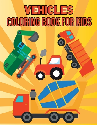 Vehicles Coloring Book For Kids: Vehicle Coloring Book For Toddlers Ages 2-5: Toddler Coloring Book With Cars, Trucks, Tractors, Trains, Planes & More