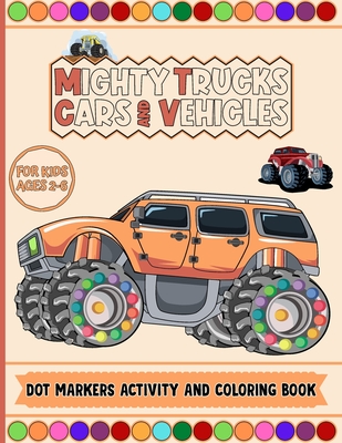 Mighty Trucks Cars And Vehicles Dot Markers Activity And Coloring Book For Kids Ages 2-6: Do To Dot Transportation, Trucks, Cars And Vehicles Activity ... With Much Creative Design With Big Guided Dot