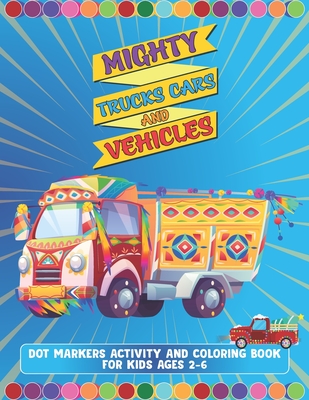 Mighty Trucks Cars And Vehicles Dot Markers Activity And Coloring Book For Kids Ages 2-6: Amazing Gift For Kindergarten And Preschoolers Boys And ... Big Guided Dot Marker Activity Coloring Book