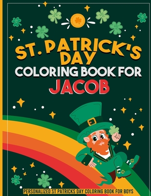 st patricks day coloring book for kids: personalized coloring book for Jacob: st patricks day coloring book for adults st patricks day coloring book for kids ages 8-12 st patricks day coloring book for toddlers
