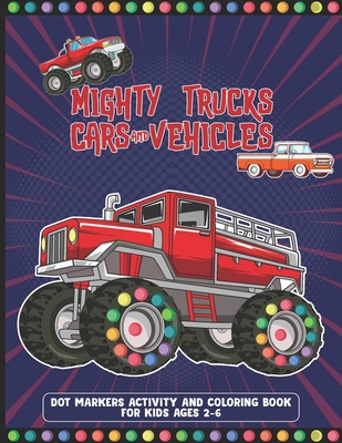 Mighty Trucks Cars And Vehicles Dot Markers Activity And Coloring Book For Kids Ages 2-6: Cool And Great Car, Vehicles And Truck Drawing Book With Dot ... Kids Who Love To Draw With Big Guided Dots