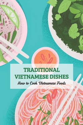 Traditional Vietnamese Dishes: How to Cook Vietnamese Foods