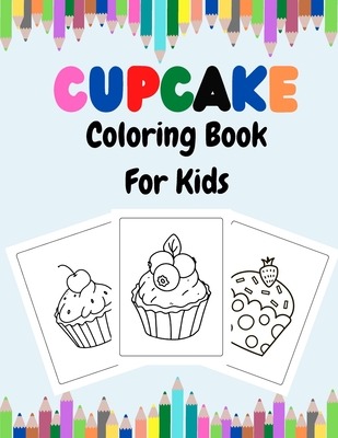 Cupcake Coloring Book For Kids: Sweet Cupcakes And Desserts Fun Coloring Book For Kids Ages 2-4, 4-8, 8-12.