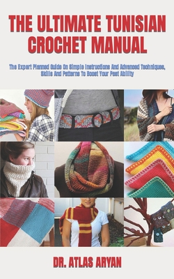The Ultimate Tunisian Crochet Manual: The Expert Planned Guide On Simple Instructions And Advanced Techniques, Skills And Patterns To Boost Your Past Ability