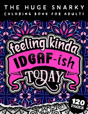 The HUGE Snarky Coloring Book For Adults: Feeling Kinda IDGAF-ish Today: Humorous Sarcastic Sayings Colouring Gift Book For Adults (Matte Cover & 8.5"x11" Easy Large Print Designs)