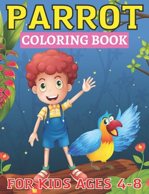 Parrot Coloring Book For Kids Ages 4-8: A Coloring Book Featuring 25+ Extremely Cute and Attractive Parrots, Macaws, Cockatoos from Forests, Jungles ... Coloring Fun & Joy. (parrot book for kids)