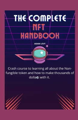 COMPLETE NFT HANDBOOK: Crash course to learning all about the Non-fungible token and how to make thousands of dollars with it.