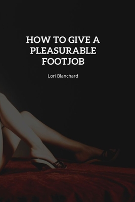 How to Give a Pleasurable FootJob: Step-By-Step Guide on How to Give an Outstanding Foot job, How to Use Your Feet during Sex, Tips for Foot Foreplay and Foot play, And the Best Positions to Use.