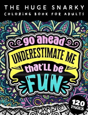 The HUGE Snarky Coloring Book For Adults: Go Ahead, Underestimate Me, That'll Be Fun: A Sassy Colouring Gift Book For Grown-Ups (Matte Cover & 8.5"x11" Easy Large Print Designs)