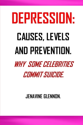 Depression: Why Do Some Celebrities Commit Suicide; Causes of Depression; Levels of Depression; Depression Prevention