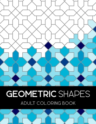 Geometric Shapes Adult Coloring Book: Inspirational Geometric Shapes and Patterns Adult Coloring Book, Mindful Patterns for Stress Relief and Relaxation