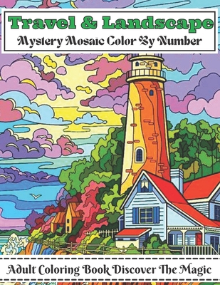 Travel And Landscape Mystery Mosaic Color By Number Adult Coloring Book Discover The Magic: Large Print Travel and Landscape Stress Relieving Patterns Color by Number Coloring Book for Adult