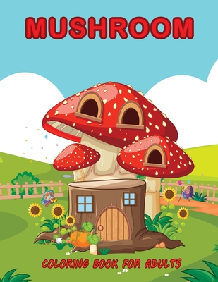 Mushroom Coloring Book For Adults: An Adults Mushroom Coloring Book With 30 Coloring Pages of Beautiful Details Mushroom Designs / Relaxation with Stress Relieving Designs (Mushroom Lovers Gift Man And Woman)