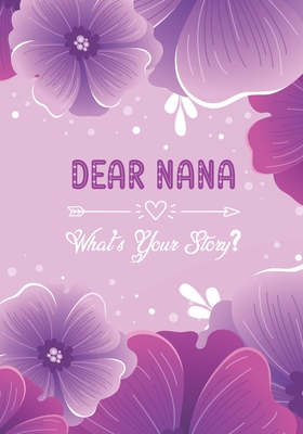 Dear Nana, What's Your Story?: A grandmother's life story journal to fill in and give back A Guided Memory Journal to Share The Stories, Memories and Moments That Have Shaped Nana's Life 7 x 10 inch