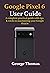 Google Pixel 6 User Guide: A complete practical guide with tips & tricks to maximizing your Google Pixel 6