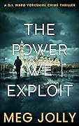 The Power We Exploit: A DI Daniel Ward Yorkshire Murder Mystery