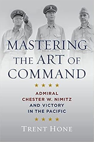 Mastering the Art of Command: Admiral Chester W. Nimitz and Victory in the Pacific