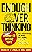 ENOUGH OVERTHINKING: Discover 11 Insane Ways How Overthinking Can Affect Your Health, Destroy Your Happiness, and Steal Your Joy (Being Victorious Over the War in Your Mind Book 1)