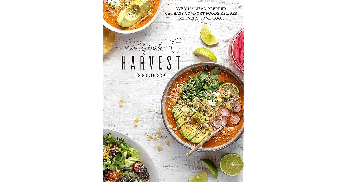 The 2022 Half Baked Harvest Cookbook Over 125 Meal Prepped and Easy