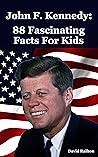 John F. Kennedy: 88 Fascinating Facts For Kids: John F. Kennedy biography for 9-12-year-olds