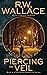 Piercing the Veil by R.W. Wallace Piercing the Veil by R.W. Wallace