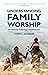 Understanding Family Worship: Its History, Theology and Practice