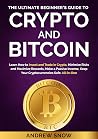 THE ULTIMATE BEGINNER’S GUIDE TO CRYPTO AND BITCOIN: Learn How to Invest and Trade in Crypto, Minimize Risks and Maximize Rewards, Make a Passive Income, Keep Your Cryptocurrencies Safe. All-in-One