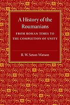 A History of the Roumanians from Roman Times to the Completion of Unity