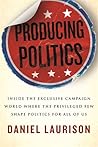 Producing Politics: Inside the Exclusive Campaign World Where the Privileged Few Shape Politics for All of Us