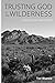 Trusting God in the Wilderness by Dr. Ted Wueste Trusting God in the Wilderness by Dr. Ted Wueste