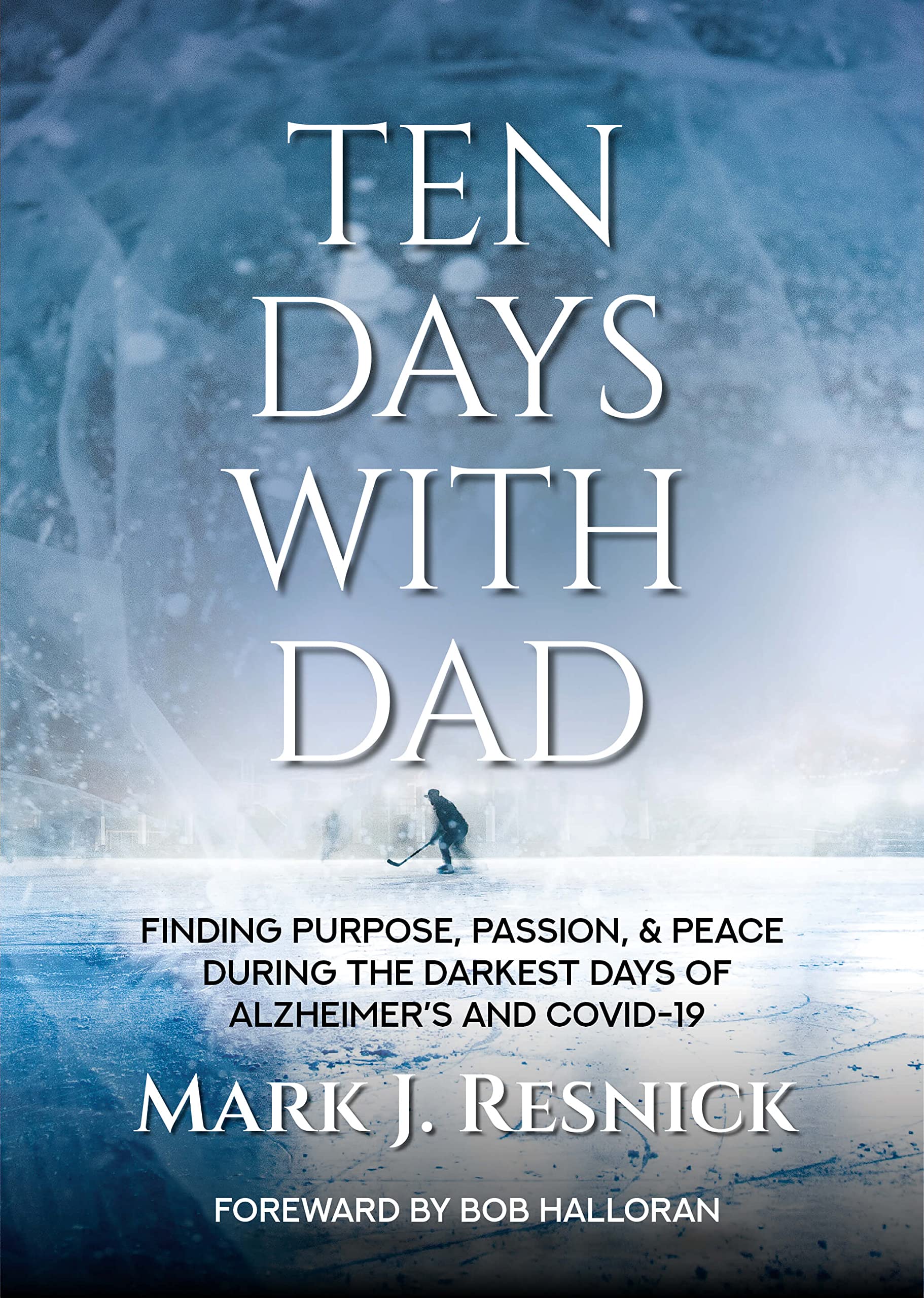 Ten Days With Dad: Finding Purpose, Passion, & Peace During The Darkest Days of Alzheimer's and COVID-19 (Kindle Edition)