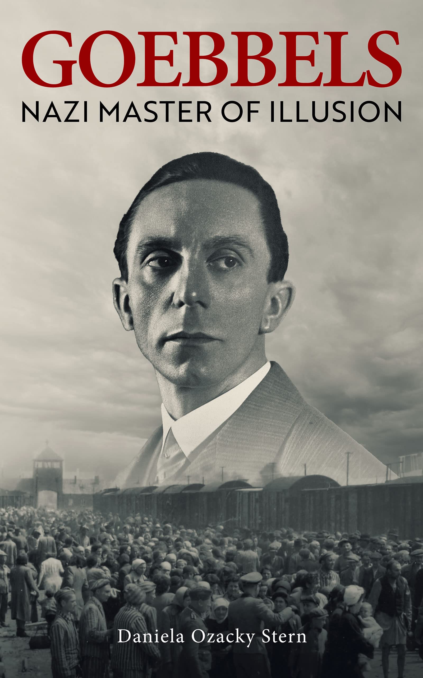 Goebbels: Nazi Master of Illusion: The Destructive Power of Joseph Goebbels’s Propaganda and the Holocaust (Kindle Edition)