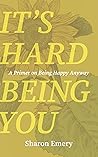 It's Hard Being You: A Primer on Being Happy Anyway