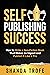 Self-Publishing Success: How to Write a Non-Fiction Book that Makes an Impact and Publish it Like a Pro