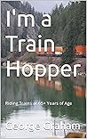 I'm a Train Hopper: Riding Trains at 65+ Years of Age (Freight Train Hopping in America)