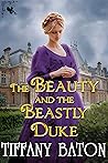 The Beauty and the Beastly Duke by Tiffany Baton