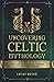Uncovering Celtic Mythology: A Beginner's Guide Into The World Of Celtic Myths, Fairy Tales, Folklore, Warriors, Celtic Gods and Creatures (Ancient History Books)