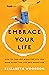 Embrace Your Life: How to Find Joy When the Life You Have is Not the Life You Hoped For