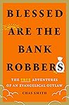 Blessed Are the Bank Robbers: The True Adventures of an Evangelical Outlaw Blessed Are the Bank Robbers: The True Adventures of an Evangelical Outlaw