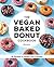 The Vegan Baked Donut Cookbook: 50 Recipes to Satisfy Your Cravings
