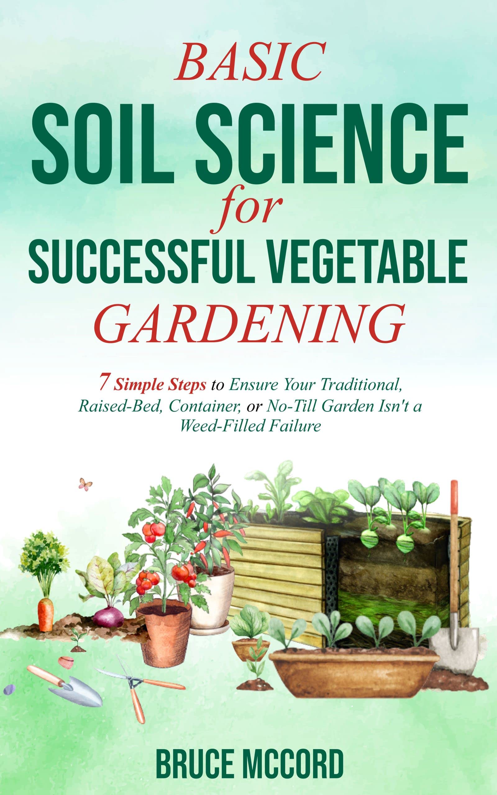 Basic Soil Science for Successful Vegetable Gardening: 7 Simple Steps to Ensure Your Traditional, Raised-Bed, Container, or No-Till Garden Isn't a Weed-Filled Failure (Kindle Edition)