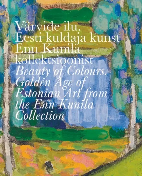 Värvide ilu. Eesti kuldaja kunst Enn Kunila kollektsioonist = Beauty of colours. Golden age of Estonian art from the Enn Kunila collection