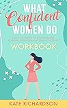 What Confident Women Do Workbook: Daily Challenges to Set Boundaries, Establish Self-Worth and Crush Self-Doubt